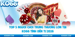 Top 5 Người Chơi Trúng Thưởng Lớn Tại KO66 Tính Đến T1/2026